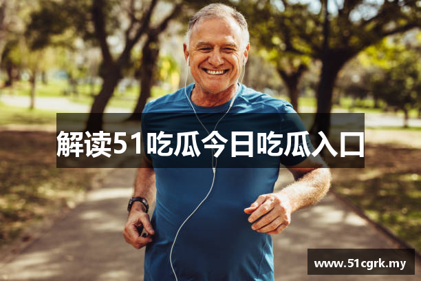 解读51吃瓜今日吃瓜入口